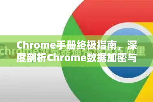Chrome手册终极指南，深度剖析Chrome数据加密与安全实践-第1张图片-Chrome下载官网|Google官方浏览器下载