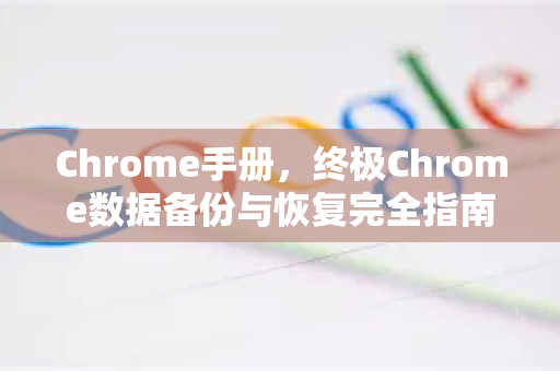Chrome手册，终极Chrome数据备份与恢复完全指南