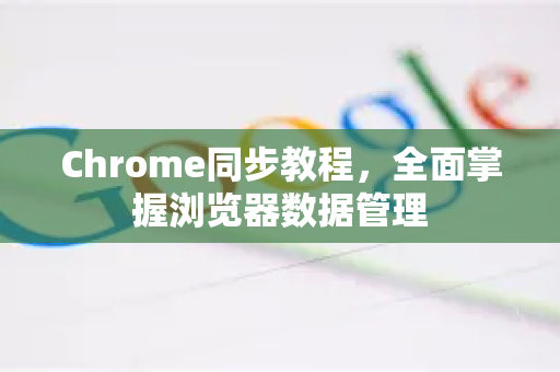Chrome同步教程，全面掌握浏览器数据管理