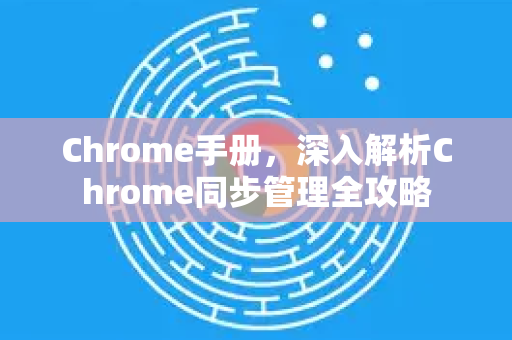 Chrome手册，深入解析Chrome同步管理全攻略
