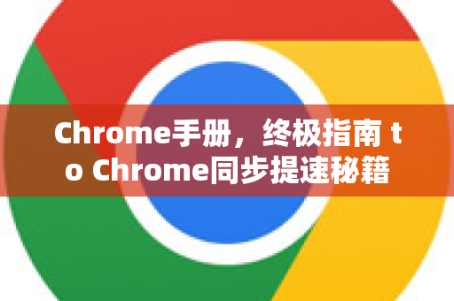 Chrome手册，终极指南 to Chrome同步提速秘籍