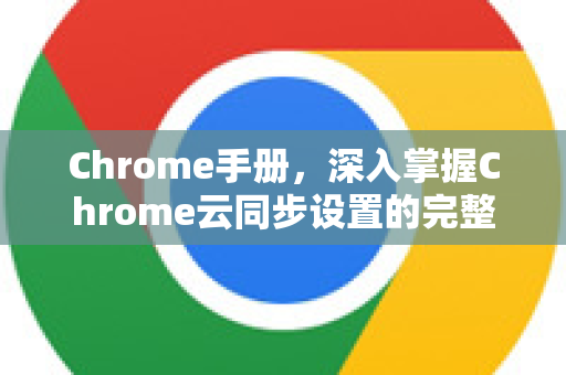 Chrome手册，深入掌握Chrome云同步设置的完整教程