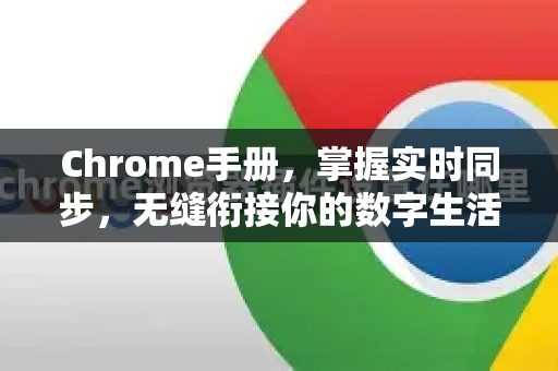 Chrome手册，掌握实时同步，无缝衔接你的数字生活