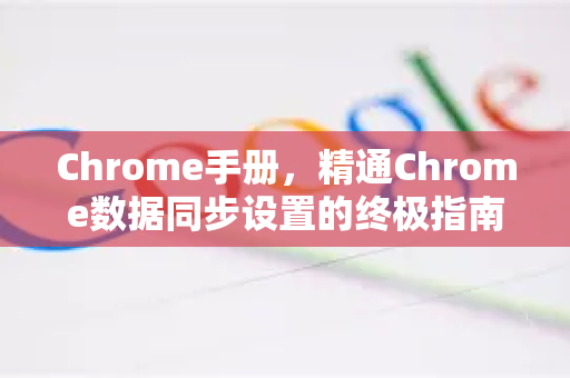 Chrome手册，精通Chrome数据同步设置的终极指南