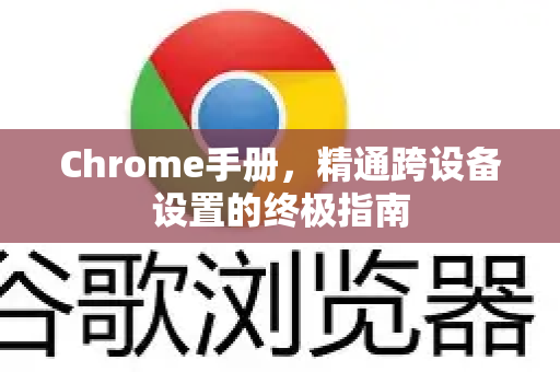 Chrome手册，精通跨设备设置的终极指南-第1张图片-Chrome下载官网|Google官方浏览器下载