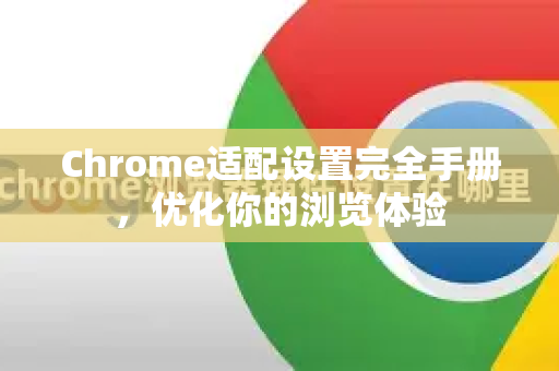 Chrome适配设置完全手册，优化你的浏览体验