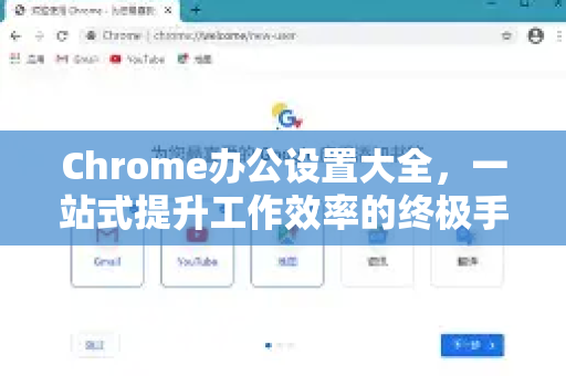 Chrome办公设置大全，一站式提升工作效率的终极手册
