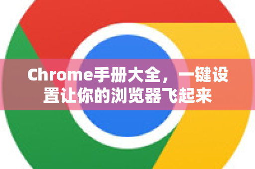 Chrome手册大全，一键设置让你的浏览器飞起来-第1张图片-Chrome下载官网|Google官方浏览器下载