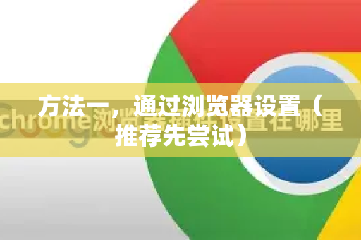 方法一，通过浏览器设置（推荐先尝试）-第1张图片-Chrome下载官网|Google官方浏览器下载