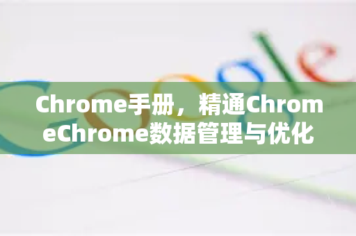 Chrome手册，精通ChromeChrome数据管理与优化全攻略-第1张图片-Chrome下载官网|Google官方浏览器下载