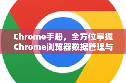 Chrome手册，全方位掌握Chrome浏览器数据管理与优化秘籍-第1张图片-Chrome下载官网|Google官方浏览器下载