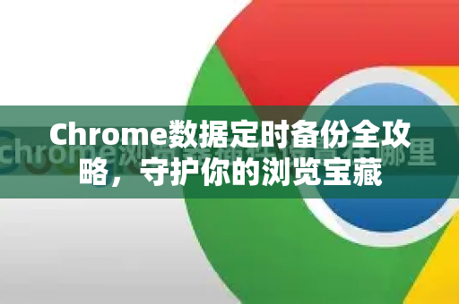 Chrome数据定时备份全攻略，守护你的浏览宝藏