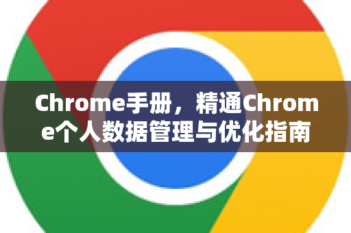 Chrome手册，精通Chrome个人数据管理与优化指南-第1张图片-Chrome下载官网|Google官方浏览器下载