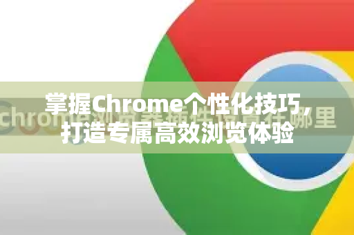掌握Chrome个性化技巧，打造专属高效浏览体验