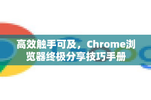 高效触手可及，Chrome浏览器终极分享技巧手册