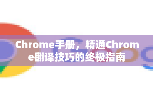 Chrome手册，精通Chrome翻译技巧的终极指南
