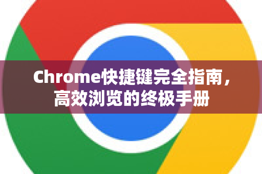 Chrome快捷键完全指南，高效浏览的终极手册-第1张图片-Chrome下载官网|Google官方浏览器下载