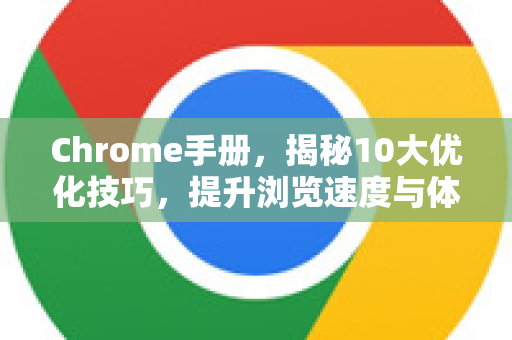Chrome手册，揭秘10大优化技巧，提升浏览速度与体验-第1张图片-Chrome下载官网|Google官方浏览器下载
