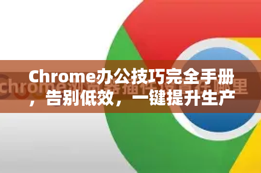 Chrome办公技巧完全手册，告别低效，一键提升生产力