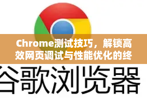 Chrome测试技巧，解锁高效网页调试与性能优化的终极指南