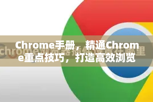 Chrome手册，精通Chrome重点技巧，打造高效浏览体验-第1张图片-Chrome下载官网|Google官方浏览器下载