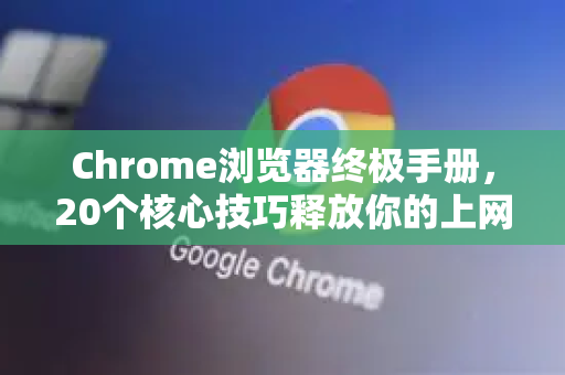 Chrome浏览器终极手册，20个核心技巧释放你的上网潜能