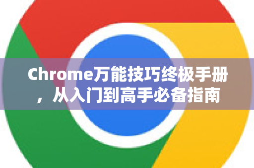 Chrome万能技巧终极手册，从入门到高手必备指南