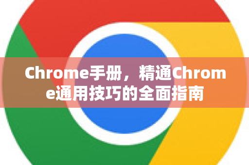 Chrome手册，精通Chrome通用技巧的全面指南