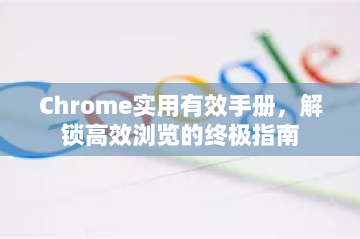 Chrome实用有效手册，解锁高效浏览的终极指南