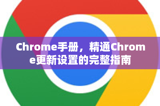 Chrome手册，精通Chrome更新设置的完整指南