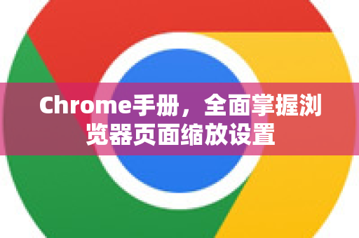 Chrome手册，全面掌握浏览器页面缩放设置