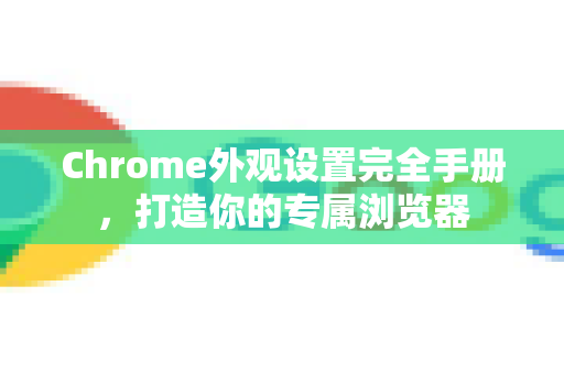 Chrome外观设置完全手册，打造你的专属浏览器