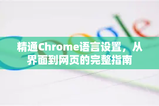 精通Chrome语言设置，从界面到网页的完整指南