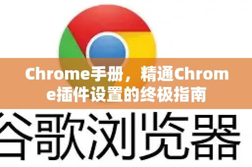 Chrome手册，精通Chrome插件设置的终极指南-第1张图片-Chrome下载官网|Google官方浏览器下载