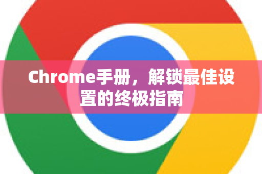 Chrome手册，解锁最佳设置的终极指南