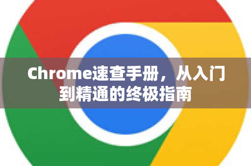 Chrome速查手册，从入门到精通的终极指南