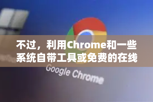 不过，利用Chrome和一些系统自带工具或免费的在线服务，你可以非常方便地完成PDF合并。以下是几种最常用且可靠的方法，你可以根据自己的情况选择