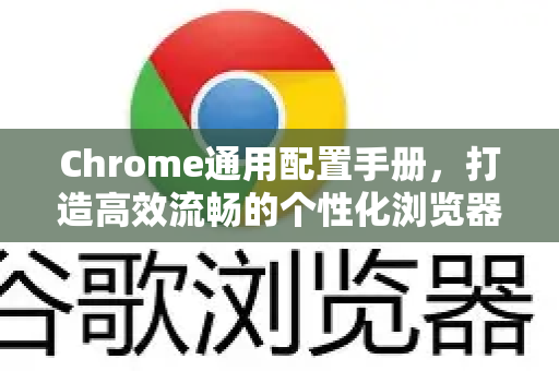 Chrome通用配置手册，打造高效流畅的个性化浏览器