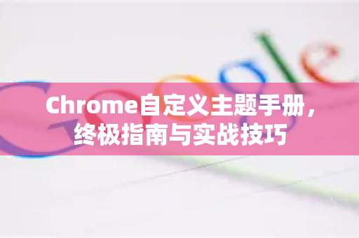 Chrome自定义主题手册，终极指南与实战技巧-第1张图片-Chrome下载官网|Google官方浏览器下载