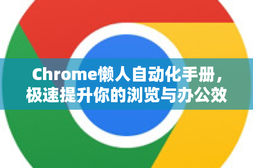 Chrome懒人自动化手册，极速提升你的浏览与办公效率-第1张图片-Chrome下载官网|Google官方浏览器下载