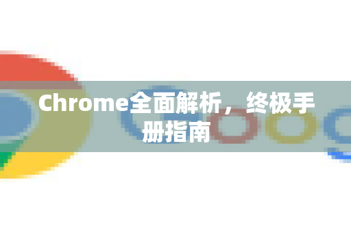 Chrome全面解析，终极手册指南
