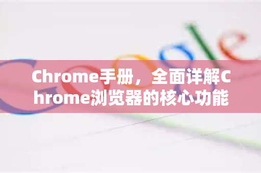 Chrome手册，全面详解Chrome浏览器的核心功能与实用技巧