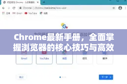 Chrome最新手册，全面掌握浏览器的核心技巧与高效玩法