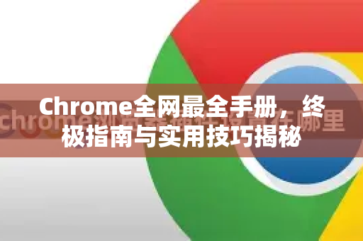 Chrome全网最全手册，终极指南与实用技巧揭秘