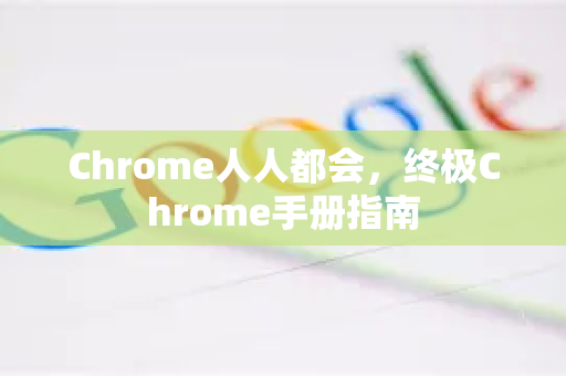 Chrome人人都会,终极Chrome手册指南-第1张图片-Chrome下载官网|Google官方浏览器下载 Chrome人人都会,终极Chrome手册指南-第1张图片-Chrome下载官网|Google官方浏览器下载