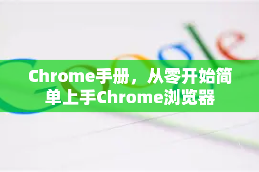 Chrome手册，从零开始简单上手Chrome浏览器-第1张图片-Chrome下载官网|Google官方浏览器下载