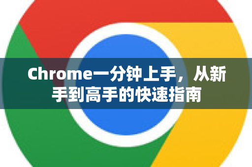Chrome一分钟上手，从新手到高手的快速指南-第1张图片-Chrome下载官网|Google官方浏览器下载