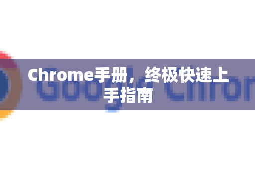 Chrome手册，终极快速上手指南-第1张图片-Chrome下载官网|Google官方浏览器下载