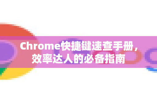 Chrome快捷键速查手册，效率达人的必备指南-第1张图片-Chrome下载官网|Google官方浏览器下载