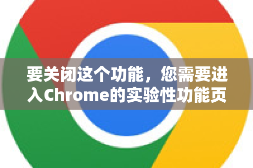 要关闭这个功能，您需要进入Chrome的实验性功能页面进行设置。以下是详细步骤